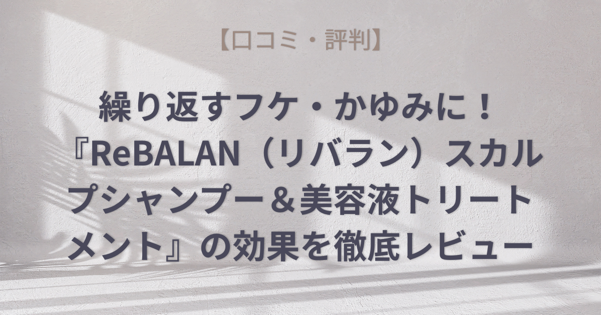 【口コミ・評判】繰り返すフケ・かゆみに！『ReBALAN（リバラン）スカルプシャンプー＆美容液トリートメント』の効果を徹底レビューのアイキャッチ画像