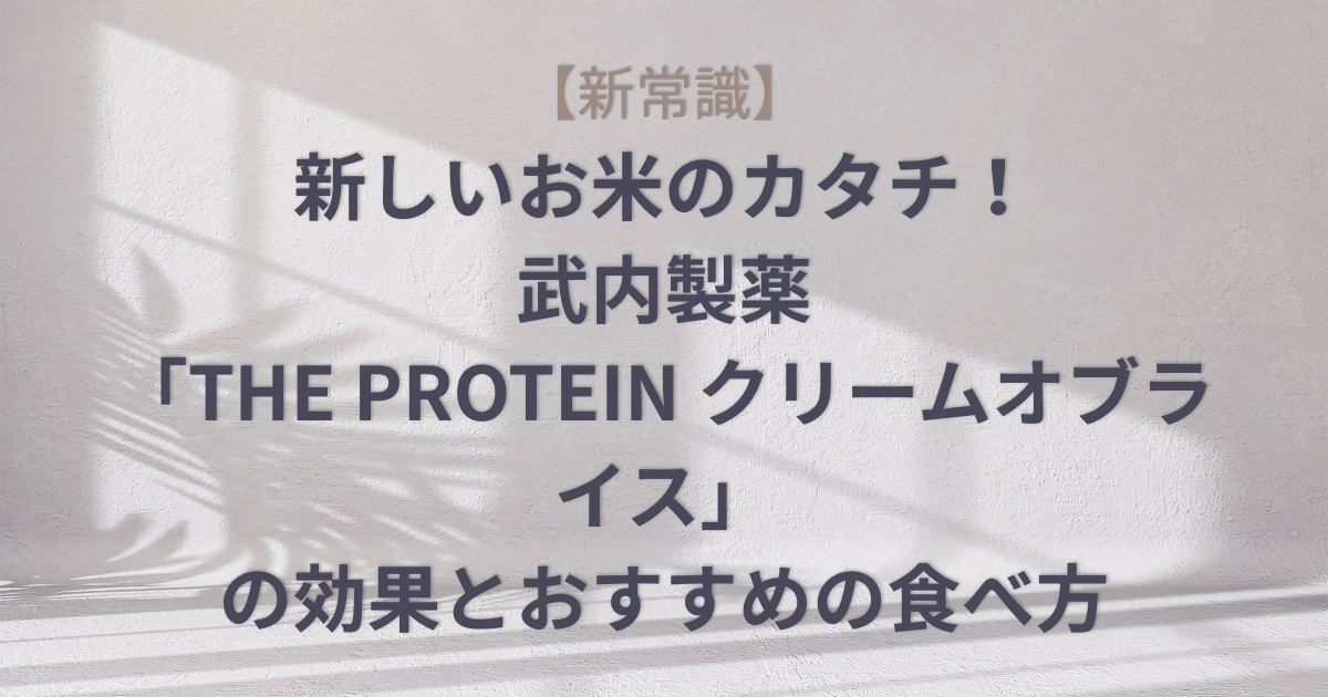【新常識】新しいお米のカタチ！武内製薬「THE PROTEIN クリームオブライス」の効果とおすすめの食べ方のアイキャッチ画像