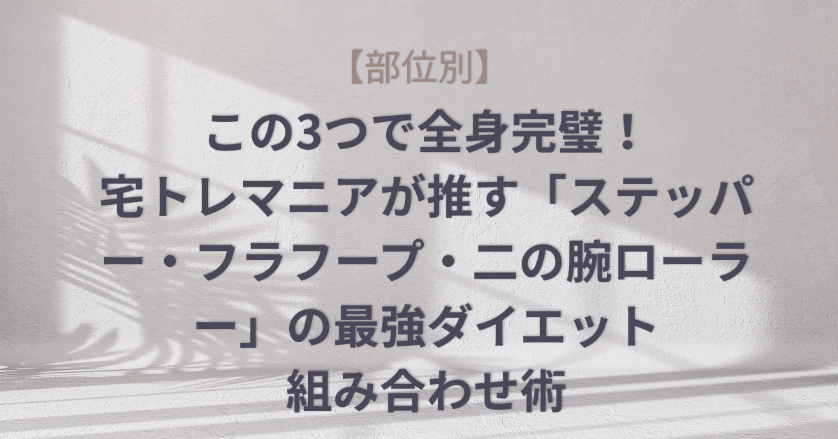 【部位別】この3つで全身完璧！宅トレマニアが推す「ステッパー・フラフープ・二の腕ローラー」の最強ダイエット組み合わせ術のアイキャッチ画像