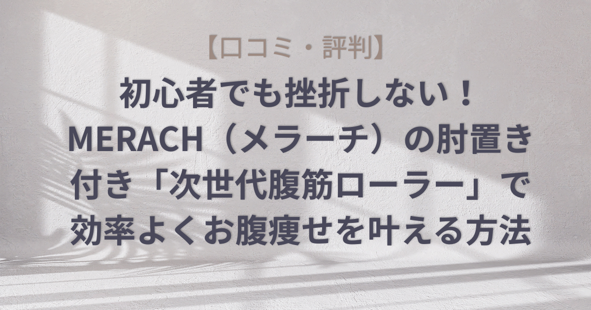 【口コミ・評判】初心者でも挫折しない！MERACH（メラーチ）の肘置き付き「次世代腹筋ローラー」で効率よくお腹痩せを叶える方法のアイキャッチ画像