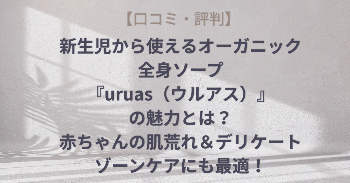 【口コミ・評判】新生児から使えるオーガニック全身ソープ『uruas（ウルアス）』の魅力とは？赤ちゃんの肌荒れ＆デリケートゾーンケアにも最適！のアイキャッチ画像