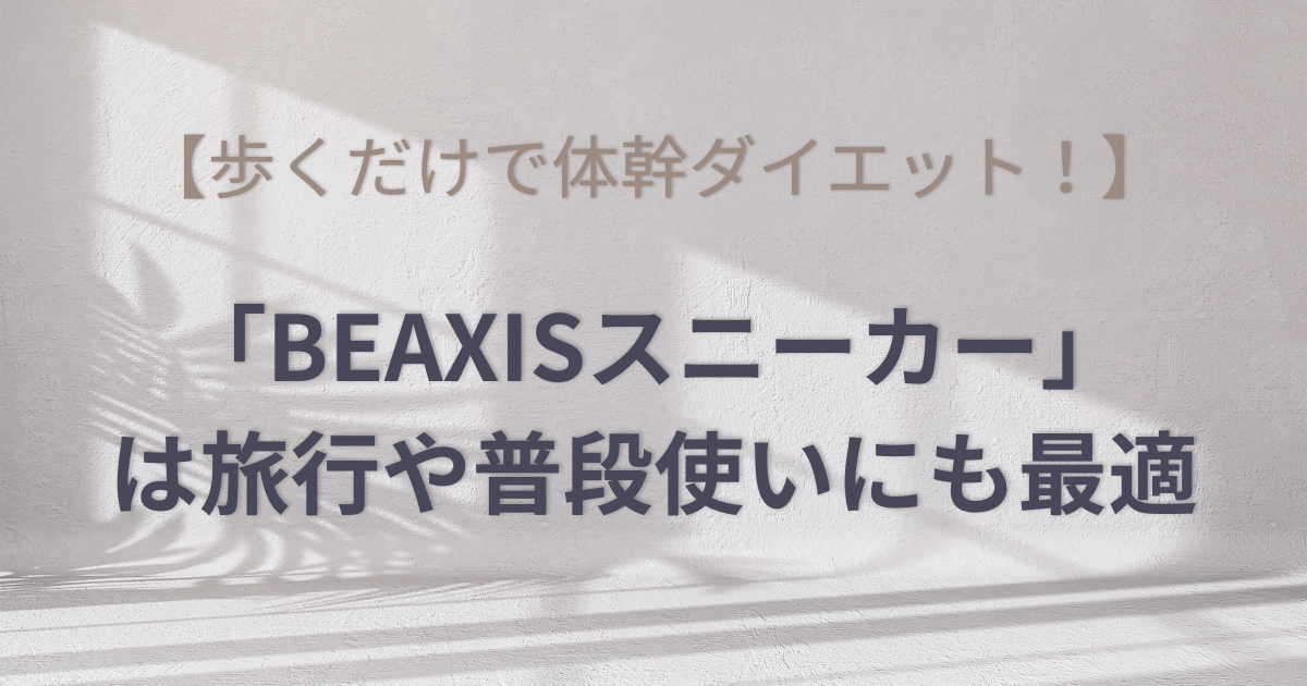歩くだけで体幹ダイエット！「BEAXISスニーカー」は旅行や普段使いにも最適のアイキャッチ画像
