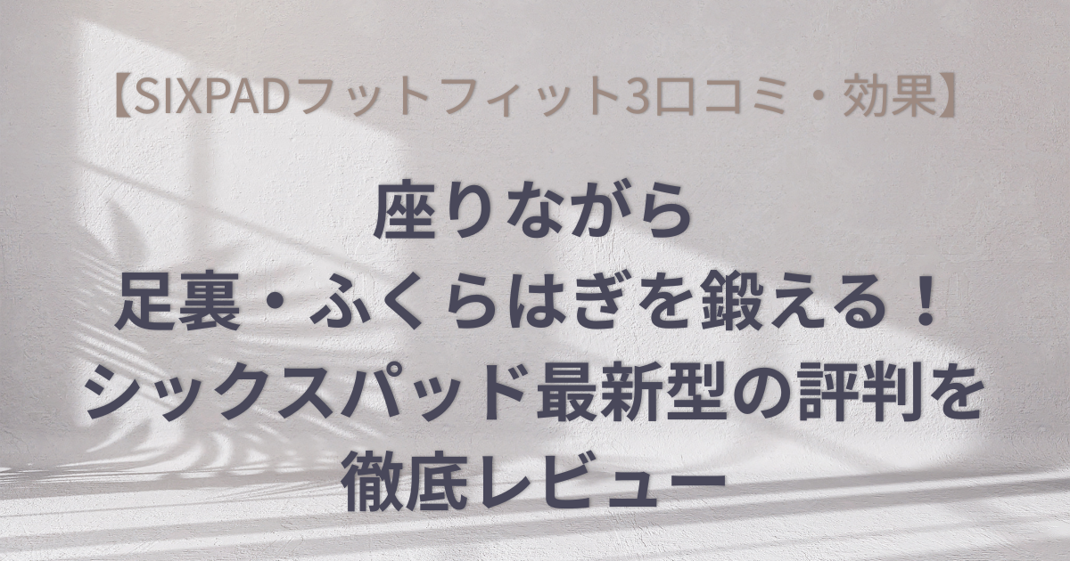 【SIXPADフットフィット3口コミ・効果】座りながら足裏・ふくらはぎを鍛える！シックスパッド最新型の評判を徹底レビューのアイキャッチ画像